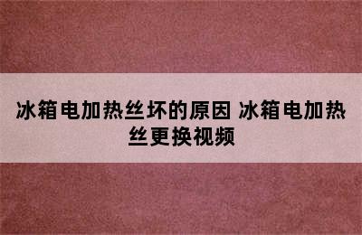 冰箱电加热丝坏的原因 冰箱电加热丝更换视频